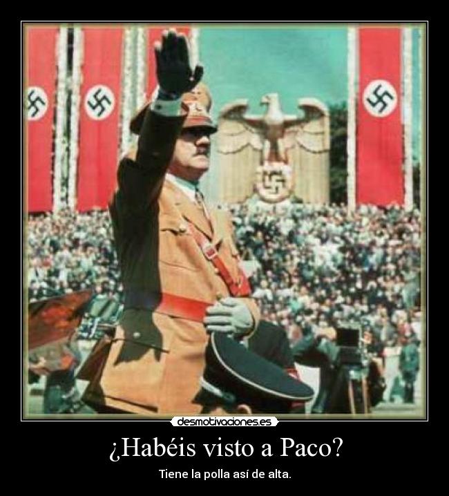 ¿Habéis visto a Paco? - Tiene la polla así de alta.