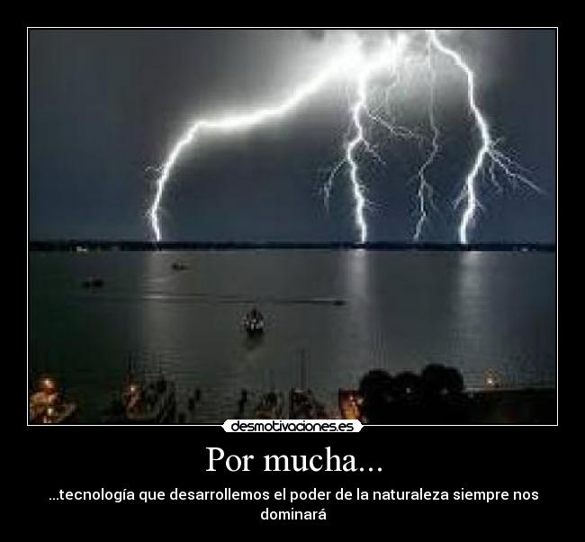 Por mucha... - ...tecnología que desarrollemos el poder de la naturaleza siempre nos dominará