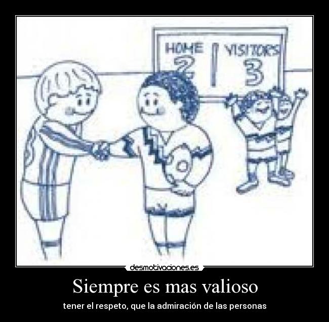Siempre es mas valioso - tener el respeto, que la admiración de las personas