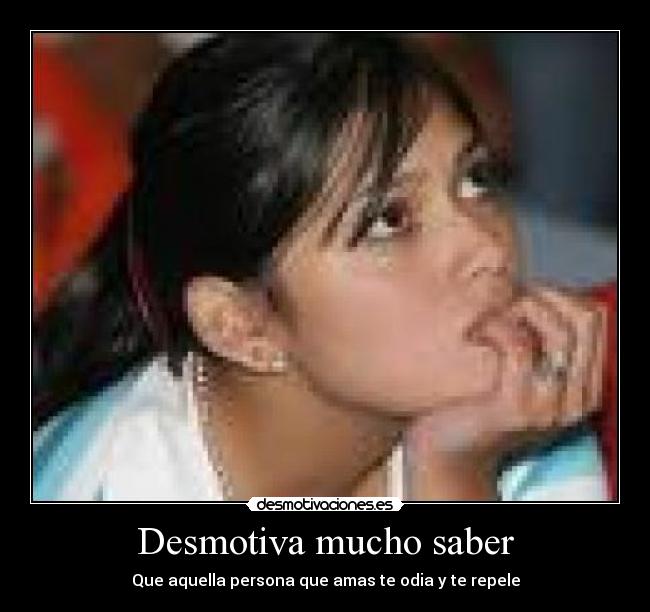 Desmotiva mucho saber -
