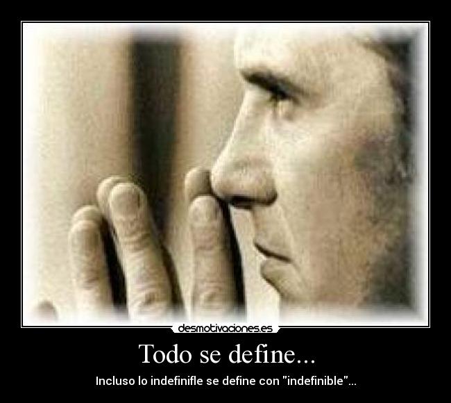 Todo se define... - Incluso lo indefinifle se define con indefinible...