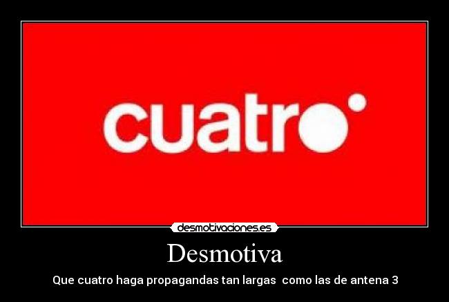 Desmotiva - Que cuatro haga propagandas tan largas  como las de antena 3