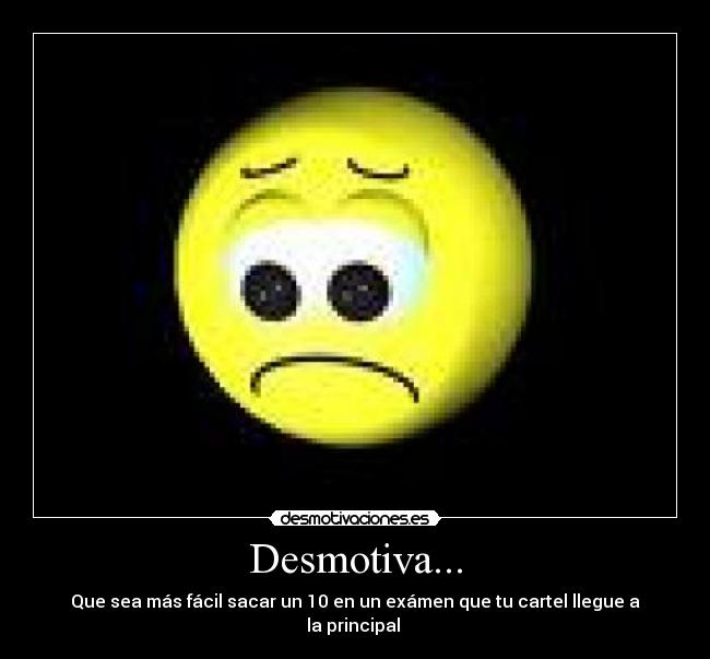 Desmotiva... - Que sea más fácil sacar un 10 en un exámen que tu cartel llegue a la principal 