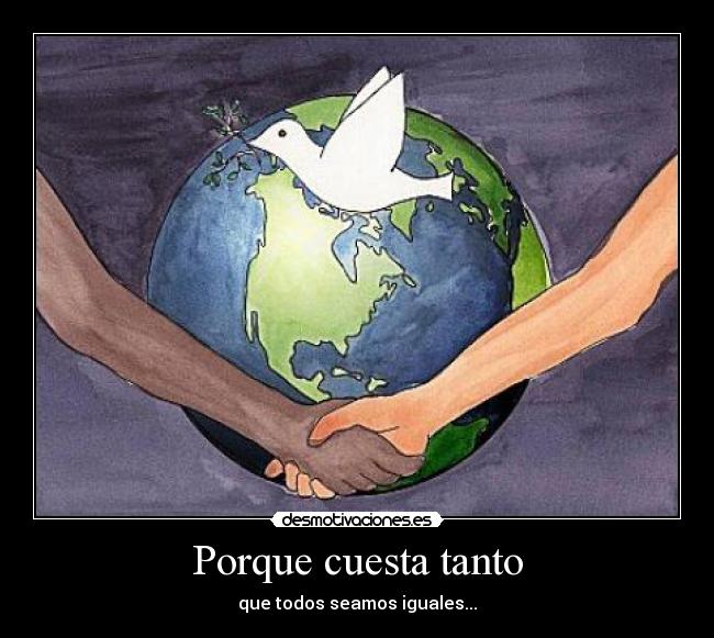 Porque cuesta tanto - que todos seamos iguales...