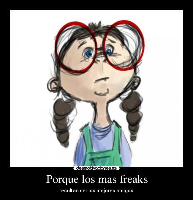 Porque los mas freaks - 