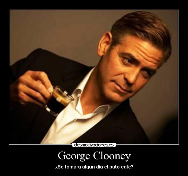 George Clooney - ¿Se tomara algun día el puto cafe?