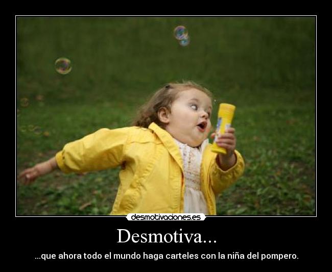 Desmotiva... - ...que ahora todo el mundo haga carteles con la niña del pompero.