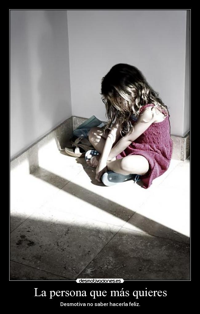 La persona que más quieres - Desmotiva no saber hacerla feliz.