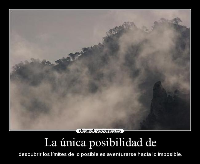 La única posibilidad de - descubrir los límites de lo posible es aventurarse hacia lo imposible.