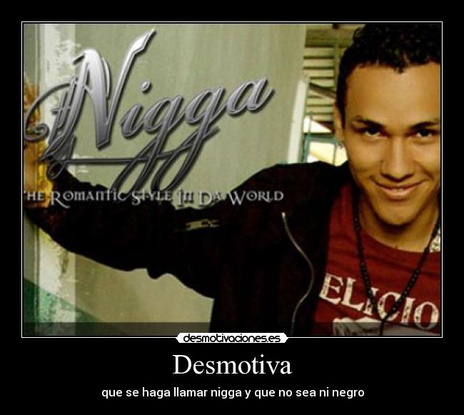 Desmotiva - que se haga llamar nigga y que no sea ni negro