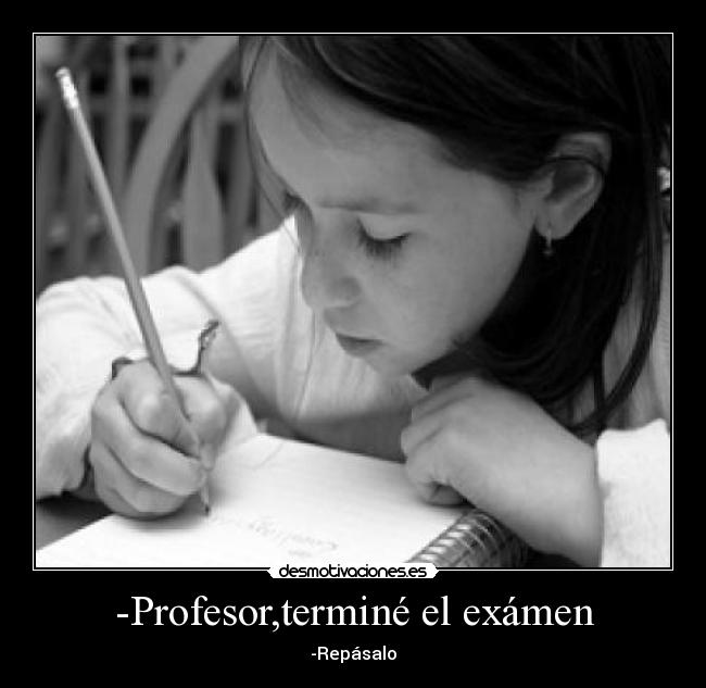 -Profesor,terminé el exámen - -Repásalo