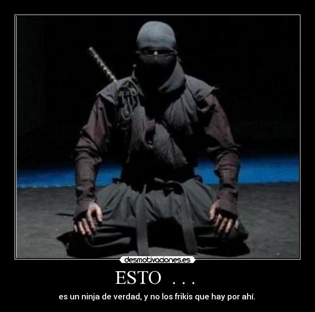 ESTO  . . .  - es un ninja de verdad, y no los frikis que hay por ahí. 