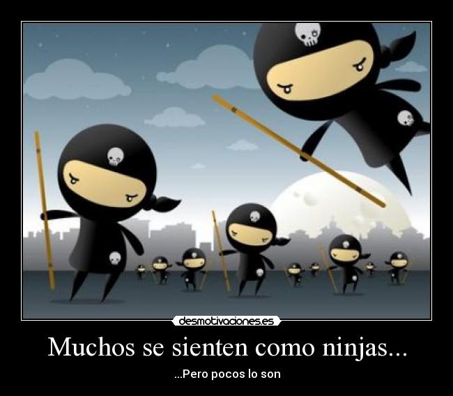Muchos se sienten como ninjas... -