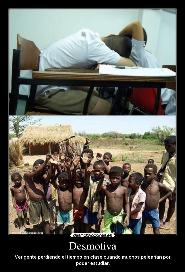 Desmotiva - Ver gente perdiendo el tiempo en clase cuando muchos pelearían por poder estudiar.