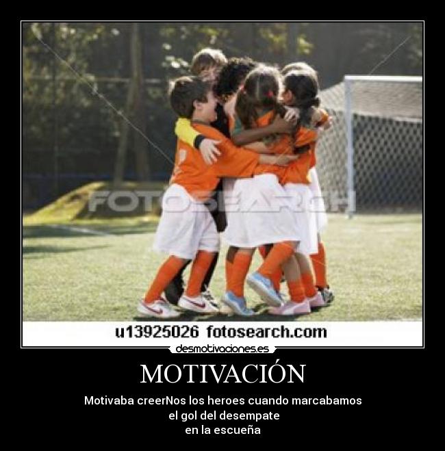 MOTIVACIÓN - Motivaba creerNos los heroes cuando marcabamos
 el gol del desempate
en la escueña