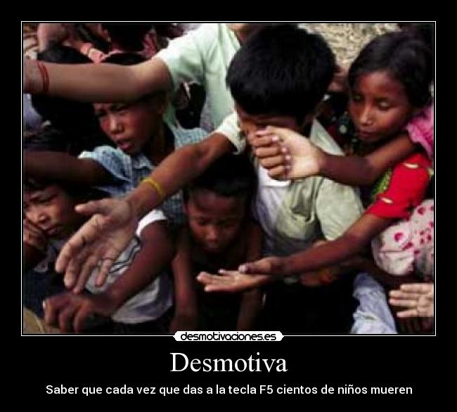 Desmotiva - Saber que cada vez que das a la tecla F5 cientos de niños mueren