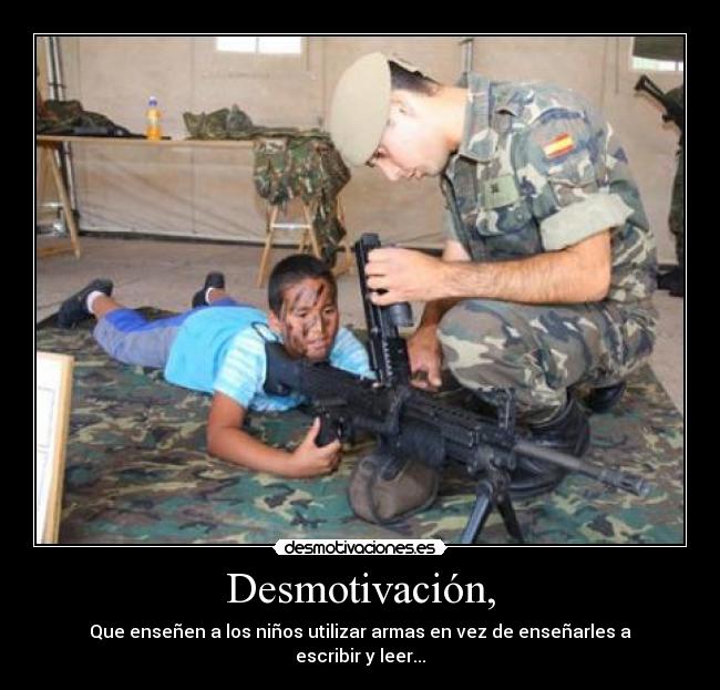 Desmotivación, - Que enseñen a los niños utilizar armas en vez de enseñarles a escribir y leer...