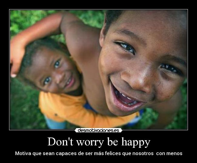 Dont worry be happy -