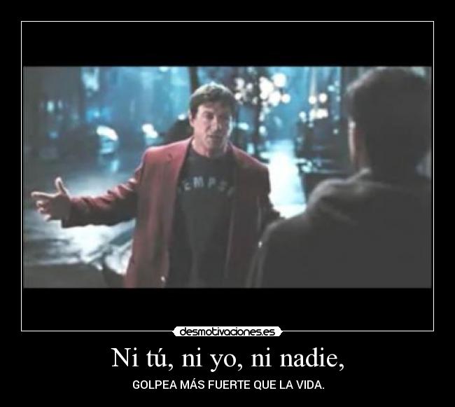 Ni tú, ni yo, ni nadie, -