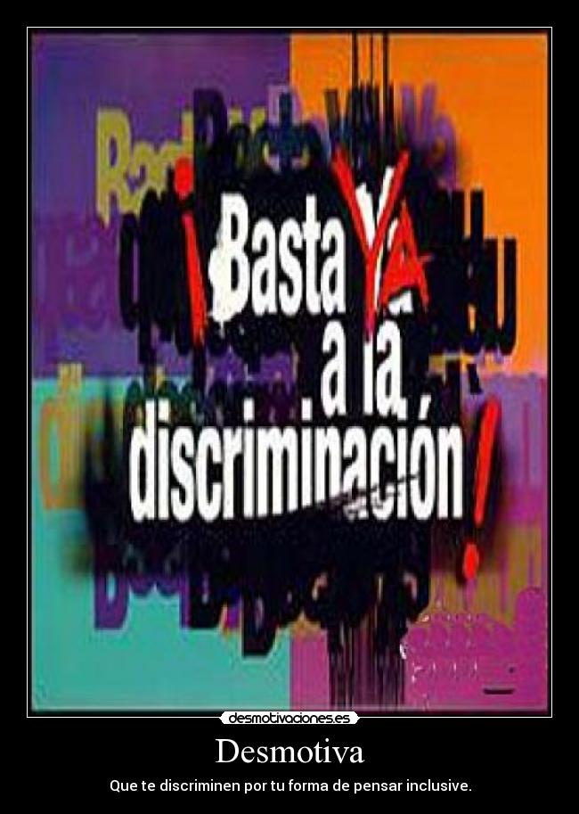 Desmotiva - Que te discriminen por tu forma de pensar inclusive.