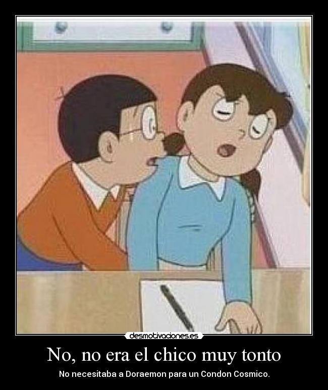 No, no era el chico muy tonto - No necesitaba a Doraemon para un Condon Cosmico.