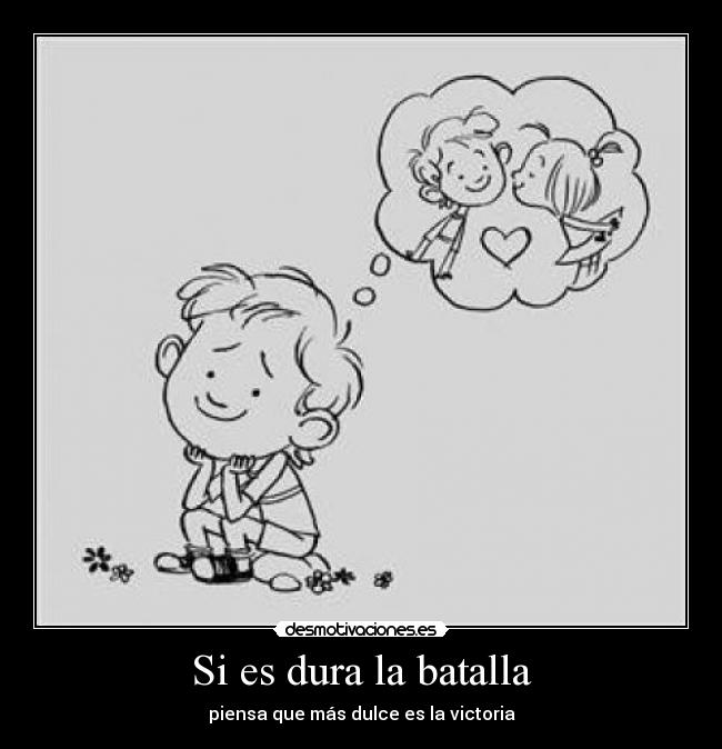 Si es dura la batalla - piensa que más dulce es la victoria