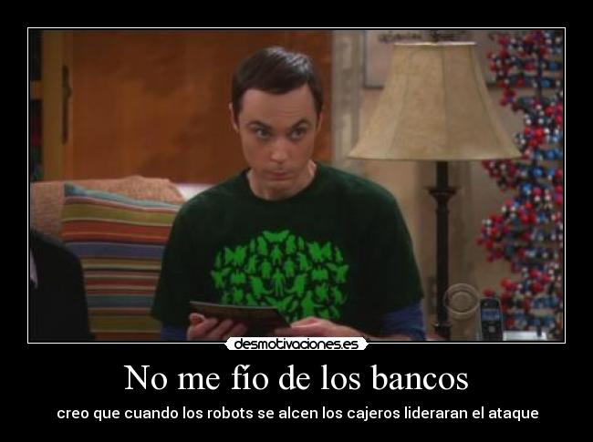 No me fío de los bancos - creo que cuando los robots se alcen los cajeros lideraran el ataque
