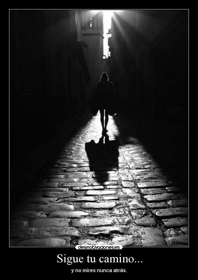 Sigue tu camino... - y no mires nunca atrás.