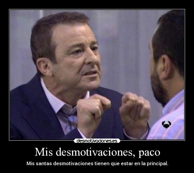 Mis desmotivaciones, paco - Mis santas desmotivaciones tienen que estar en la principal.
