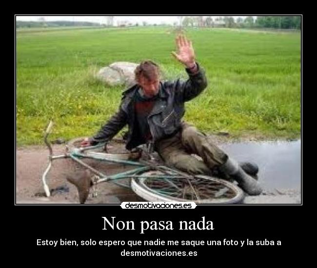 Non pasa nada - Estoy bien, solo espero que nadie me saque una foto y la suba a desmotivaciones.es