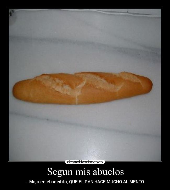Segun mis abuelos - - Moja en el aceitito, QUE EL PAN HACE MUCHO ALIMENTO