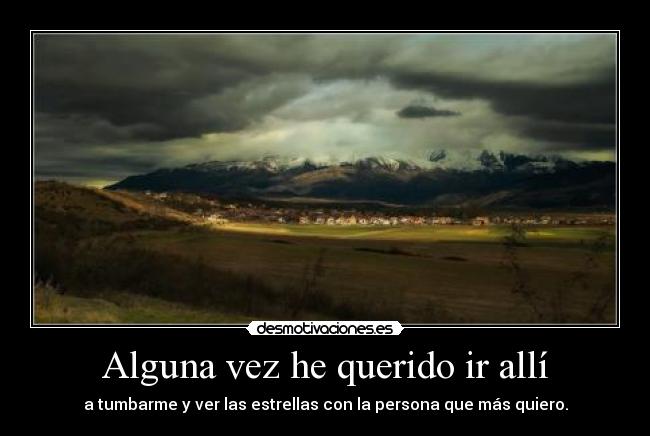 Alguna vez he querido ir allí -