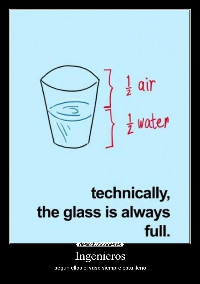 Ingenieros - segun ellos el vaso siempre esta lleno