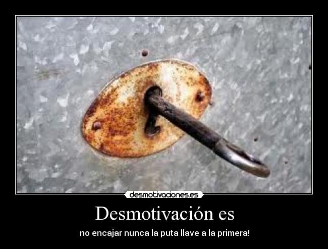 Desmotivación es - no encajar nunca la puta llave a la primera!