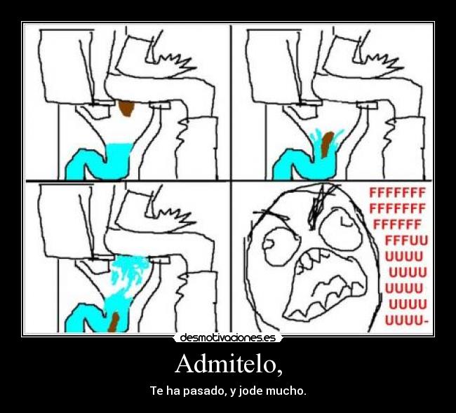 Admitelo, - Te ha pasado, y jode mucho.