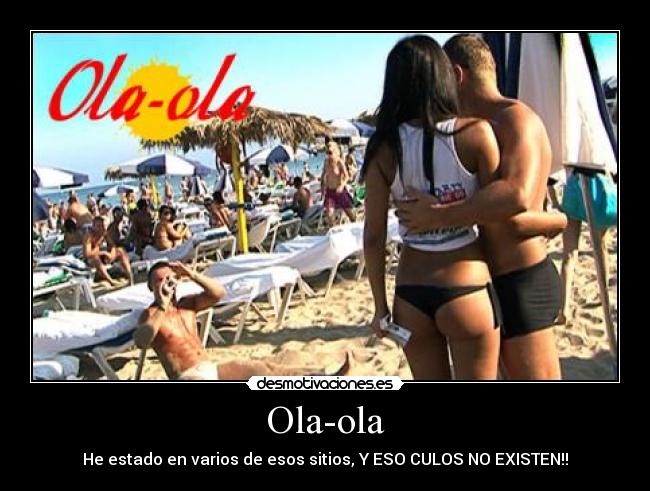 Ola-ola - He estado en varios de esos sitios, Y ESO CULOS NO EXISTEN!!