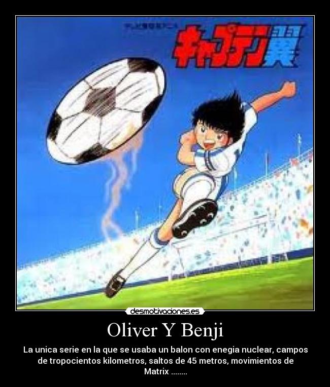 Oliver Y Benji - La unica serie en la que se usaba un balon con enegia nuclear, campos
de tropocientos kilometros, saltos de 45 metros, movimientos de
Matrix ........