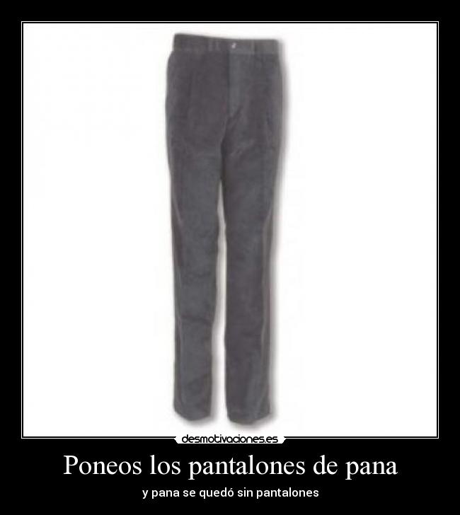 Poneos los pantalones de pana - y pana se quedó sin pantalones
