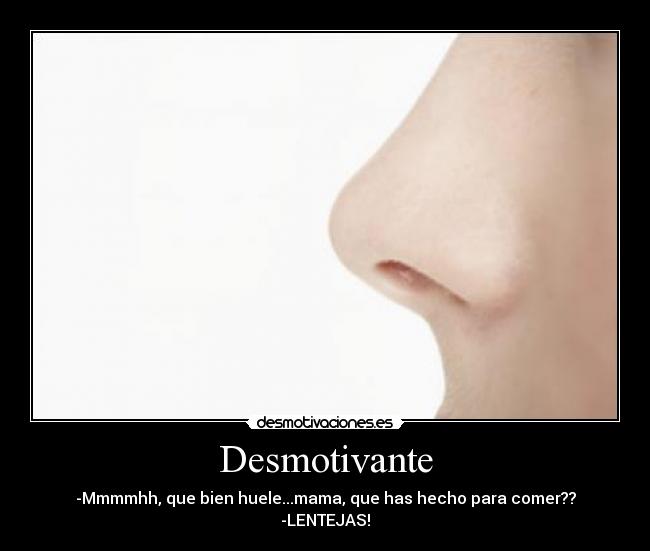 Desmotivante - -Mmmmhh, que bien huele...mama, que has hecho para comer??
-LENTEJAS!