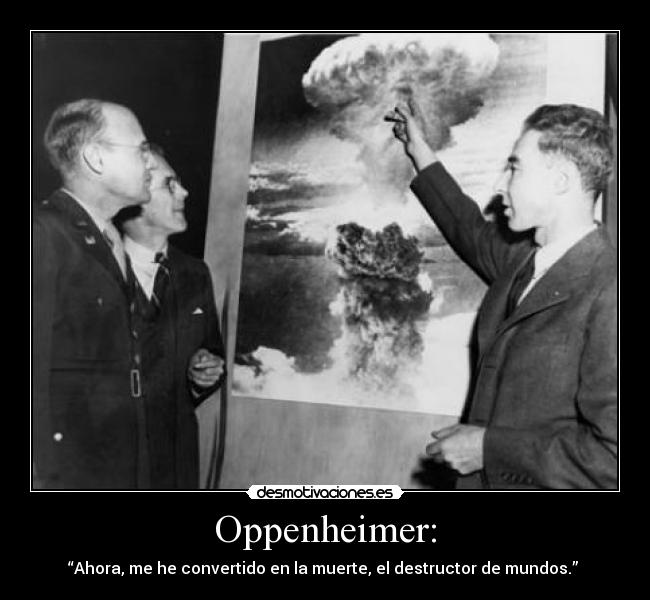 Oppenheimer: - “Ahora, me he convertido en la muerte, el destructor de mundos.”