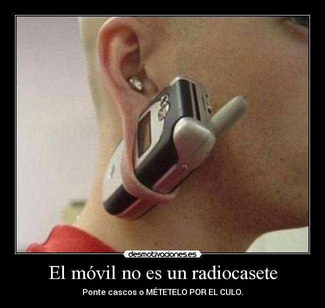 El móvil no es un radiocasete - Ponte cascos o MÉTETELO POR EL CULO.