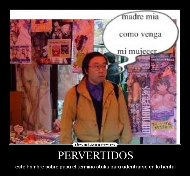 PERVERTIDOS - este hombre sobre pasa el termino otaku para adentrarse en lo hentai