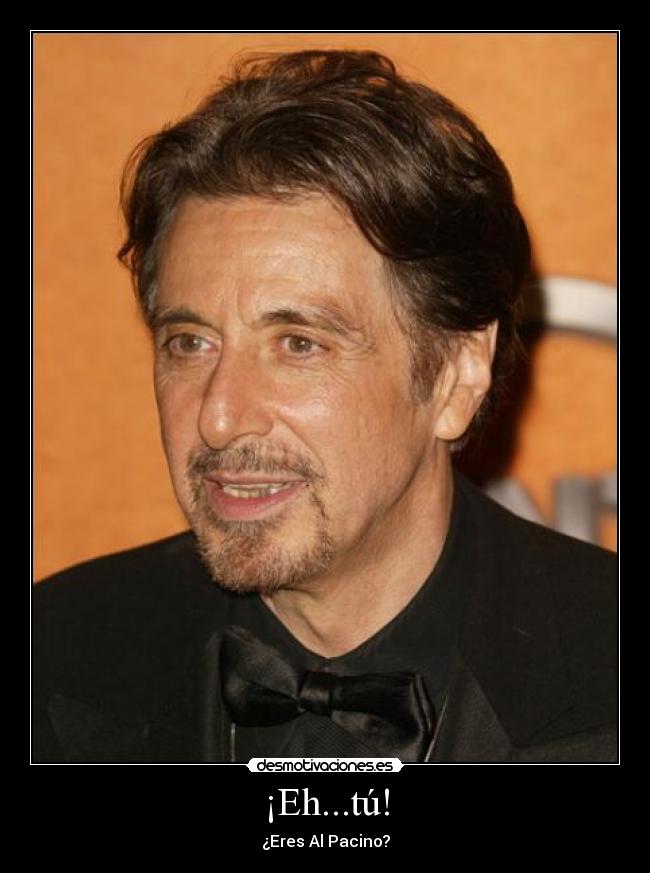 ¡Eh...tú! - ¿Eres Al Pacino?