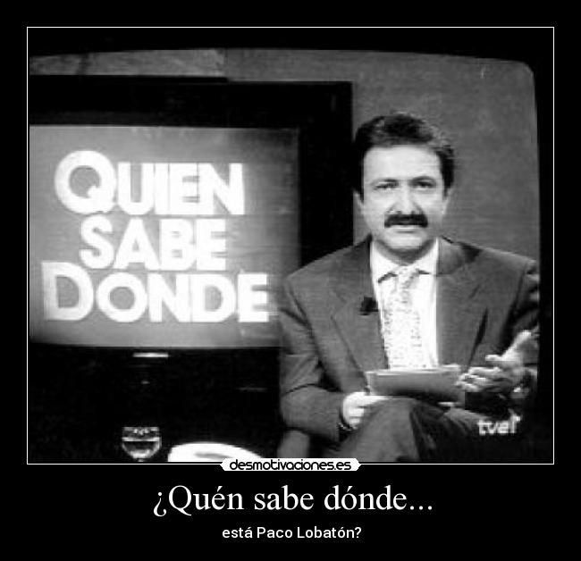 ¿Quén sabe dónde... -