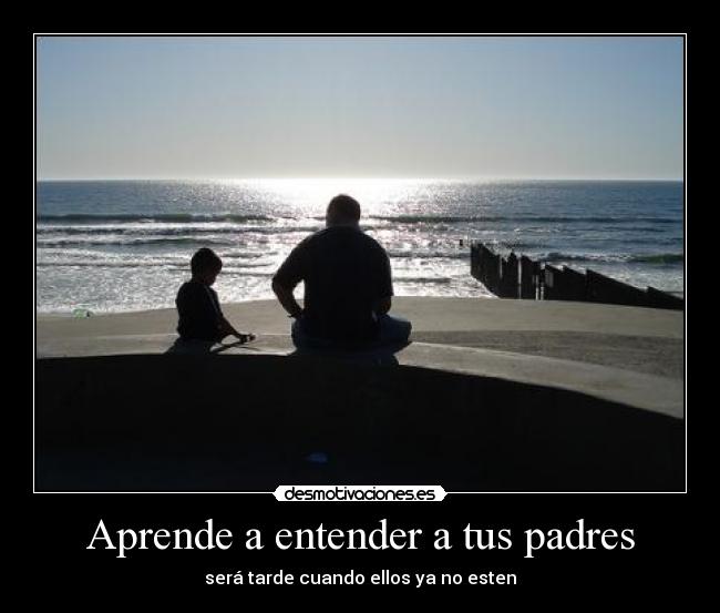Aprende a entender a tus padres - será tarde cuando ellos ya no esten