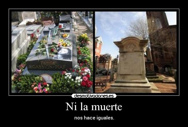 Ni la muerte - nos hace iguales.