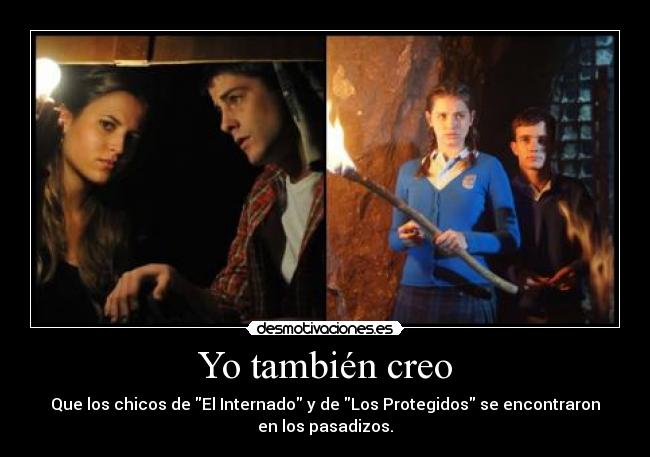 Yo también creo - Que los chicos de El Internado y de Los Protegidos se encontraron
en los pasadizos.