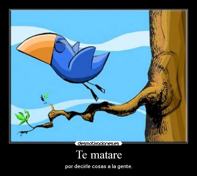 Te matare - por decirle cosas a la gente.