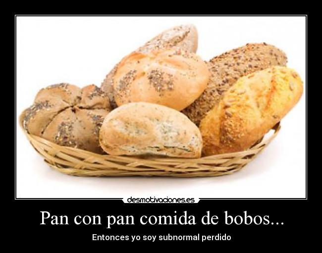 Pan con pan comida de bobos... -