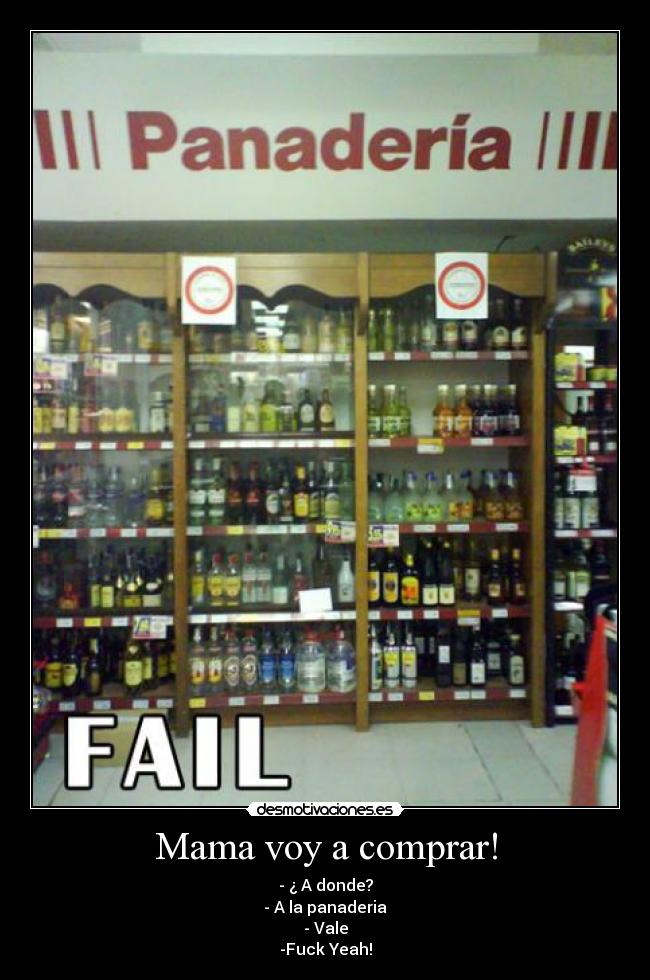 Mama voy a comprar! - - ¿ A donde?
- A la panaderia
- Vale
-Fuck Yeah!